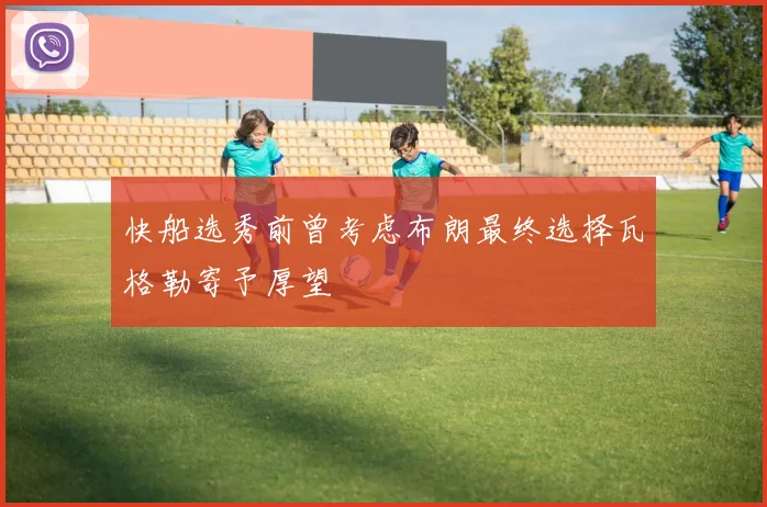 快船选秀前曾考虑布朗最终选择瓦格勒寄予厚望