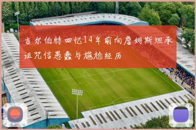 吉尔伯特回忆14年前向詹姆斯坦承诅咒信愚蠢与尴尬经历