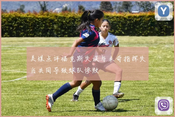 美媒点评福克斯失误与米奇指挥失当共同导致球队惨败