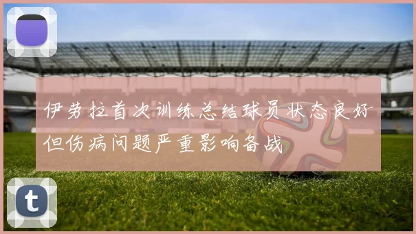 伊劳拉首次训练总结球员状态良好但伤病问题严重影响备战