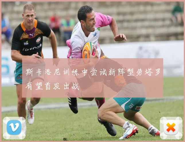 斯卡洛尼训练中尝试新阵型劳塔罗有望首发出战